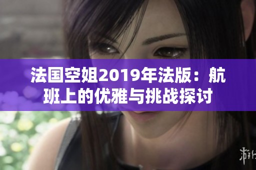 法国空姐2019年法版：航班上的优雅与挑战探讨