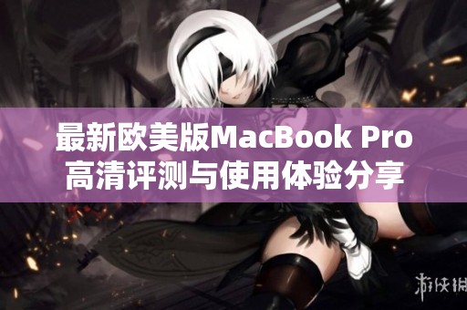 最新欧美版MacBook Pro高清评测与使用体验分享