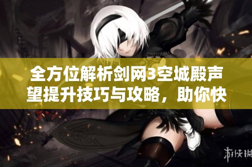 全方位解析剑网3空城殿声望提升技巧与攻略，助你快速获取声望奖励