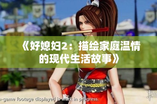 《好媳妇2：描绘家庭温情的现代生活故事》