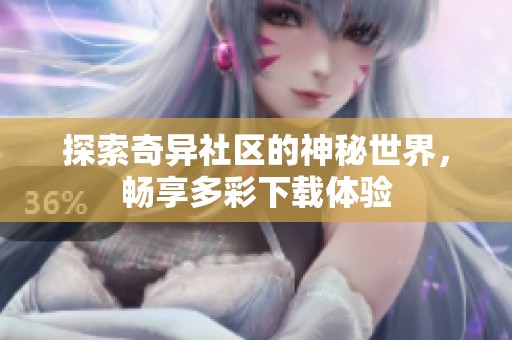 探索奇异社区的神秘世界，畅享多彩下载体验