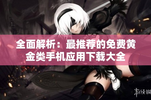 全面解析：最推荐的免费黄金类手机应用下载大全