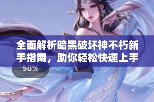 全面解析暗黑破坏神不朽新手指南，助你轻松快速上手游戏技巧与策略