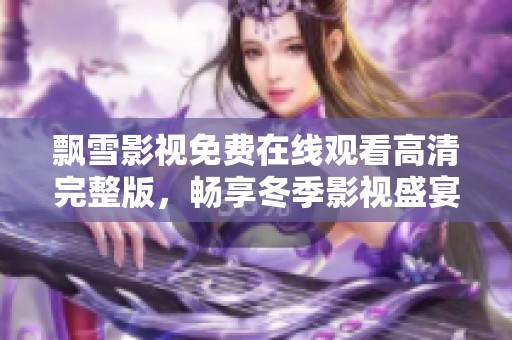 飘雪影视免费在线观看高清完整版，畅享冬季影视盛宴