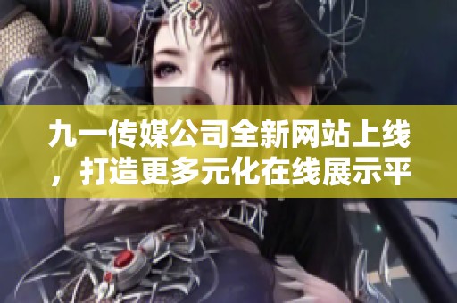 九一传媒公司全新网站上线，打造更多元化在线展示平台