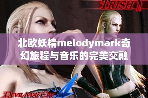 北欧妖精melodymark奇幻旅程与音乐的完美交融