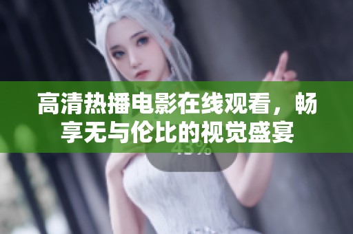 高清热播电影在线观看，畅享无与伦比的视觉盛宴