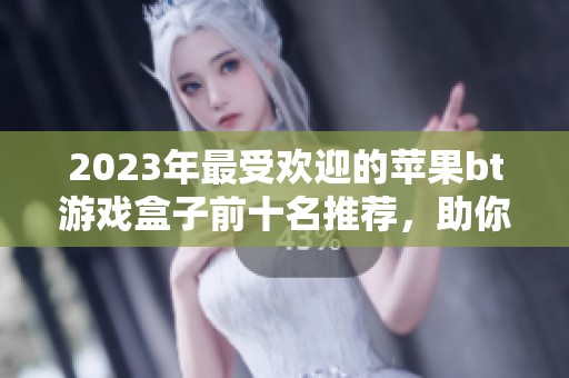 2023年最受欢迎的苹果bt游戏盒子前十名推荐，助你畅享精彩游戏体验