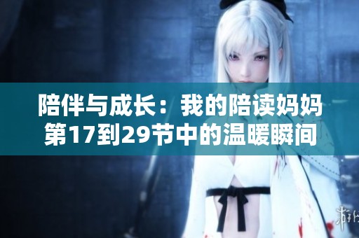 陪伴与成长：我的陪读妈妈第17到29节中的温暖瞬间
