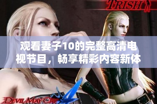 观看妻子10的完整高清电视节目，畅享精彩内容新体验