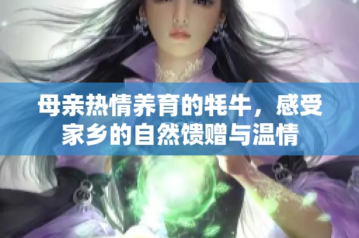 母亲热情养育的牦牛，感受家乡的自然馈赠与温情