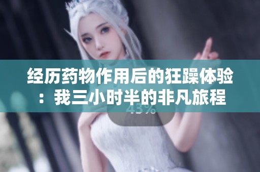 经历药物作用后的狂躁体验：我三小时半的非凡旅程