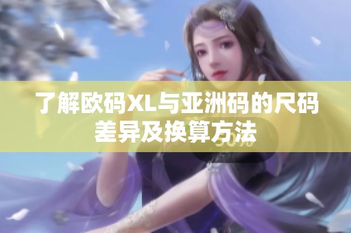 了解欧码XL与亚洲码的尺码差异及换算方法