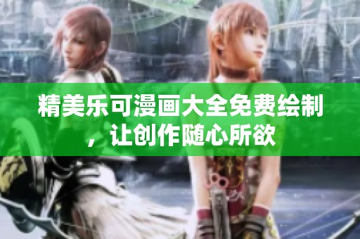 精美乐可漫画大全免费绘制，让创作随心所欲