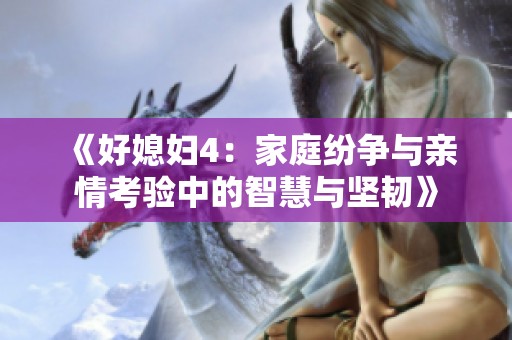 《好媳妇4：家庭纷争与亲情考验中的智慧与坚韧》