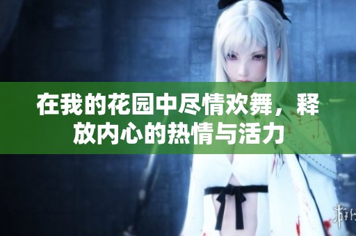 在我的花园中尽情欢舞，释放内心的热情与活力
