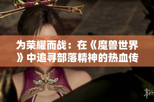 为荣耀而战：在《魔兽世界》中追寻部落精神的热血传奇故事
