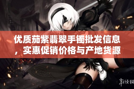 优质茄紫翡翠手镯批发信息，实惠促销价格与产地货源一览尽在此处
