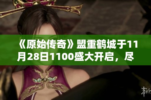 《原始传奇》盟重鹤城于11月28日1100盛大开启，尽享全新冒险旅程
