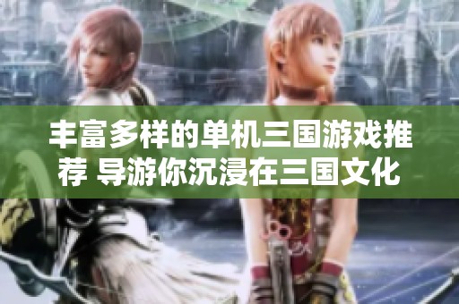 丰富多样的单机三国游戏推荐 导游你沉浸在三国文化的魅力中