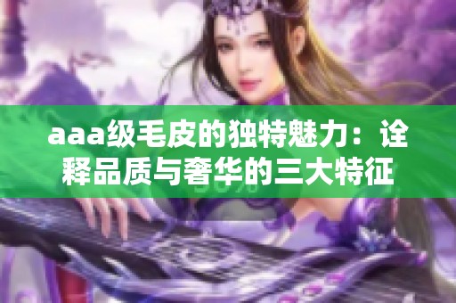 aaa级毛皮的独特魅力：诠释品质与奢华的三大特征