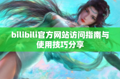 bilibili官方网站访问指南与使用技巧分享