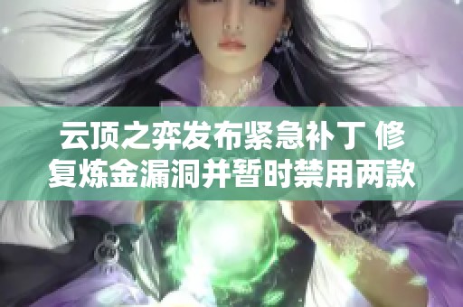 云顶之弈发布紧急补丁 修复炼金漏洞并暂时禁用两款道具与学术研究机制