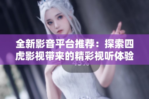 全新影音平台推荐：探索四虎影视带来的精彩视听体验