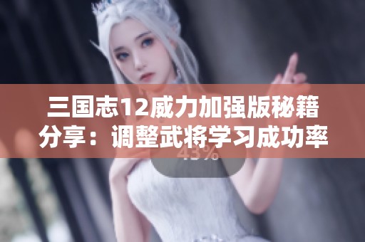 三国志12威力加强版秘籍分享：调整武将学习成功率提升游戏体验攻略