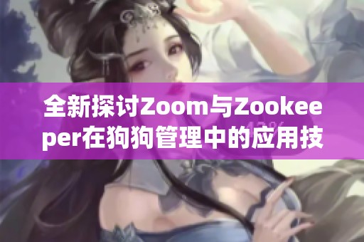 全新探讨Zoom与Zookeeper在狗狗管理中的应用技巧