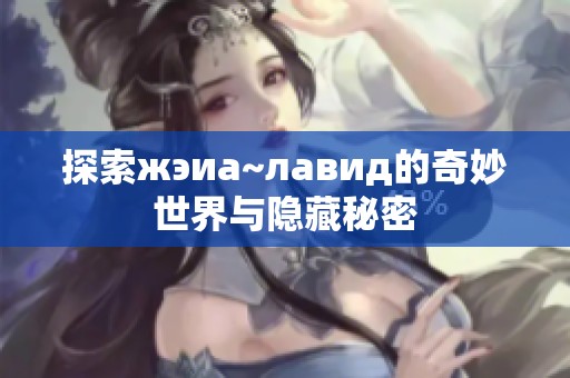 探索жэиа~лавид的奇妙世界与隐藏秘密