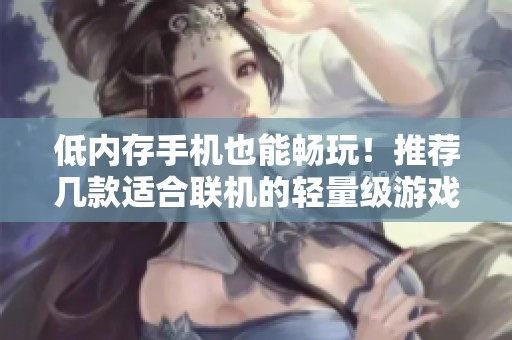 低内存手机也能畅玩！推荐几款适合联机的轻量级游戏游戏知识分享