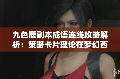 九色鹿副本成语连线攻略解析：策略卡片理论在梦幻西游中的应用研究