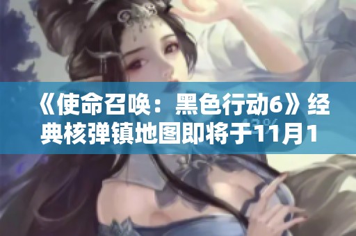 《使命召唤：黑色行动6》经典核弹镇地图即将于11月1日震撼重磅回归！