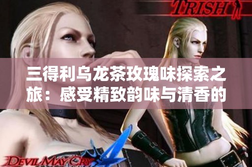 三得利乌龙茶玫瑰味探索之旅：感受精致韵味与清香的完美融合与享受