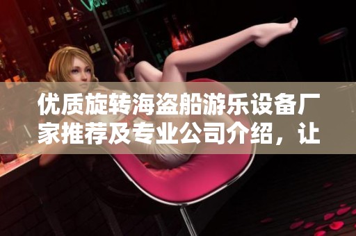 优质旋转海盗船游乐设备厂家推荐及专业公司介绍，让您的游乐场更具吸引力