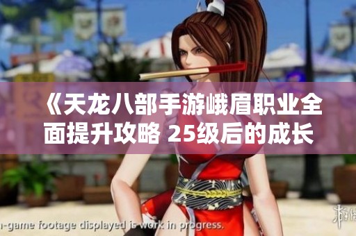 《天龙八部手游峨眉职业全面提升攻略 25级后的成长秘籍大揭秘》