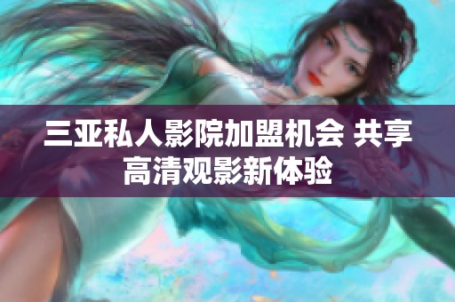 三亚私人影院加盟机会 共享高清观影新体验