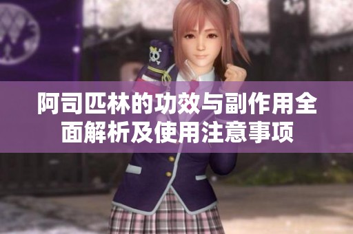 阿司匹林的功效与副作用全面解析及使用注意事项