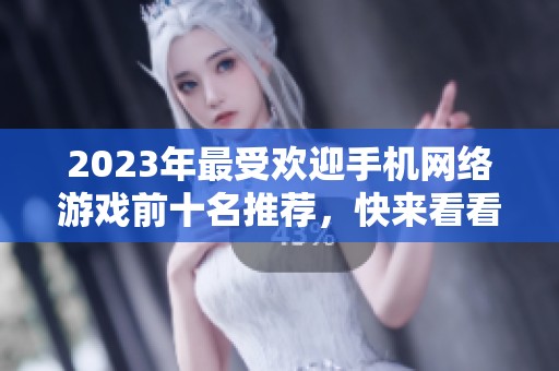 2023年最受欢迎手机网络游戏前十名推荐，快来看看哪些游戏值得一试