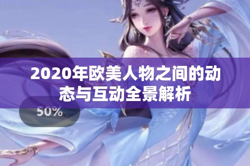 2020年欧美人物之间的动态与互动全景解析