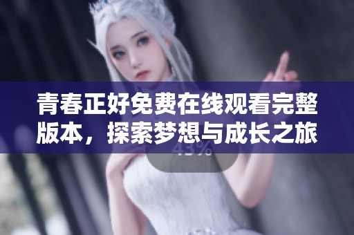 青春正好免费在线观看完整版本，探索梦想与成长之旅