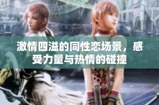 激情四溢的同性恋场景，感受力量与热情的碰撞