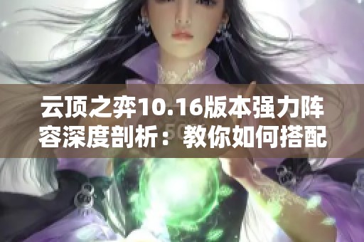 云顶之弈10.16版本强力阵容深度剖析：教你如何搭配最具优势的吃鸡策略