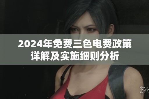 2024年免费三色电费政策详解及实施细则分析