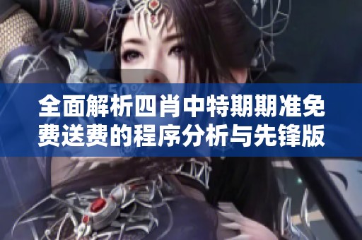 全面解析四肖中特期期准免费送费的程序分析与先锋版60.10.9的实施细节