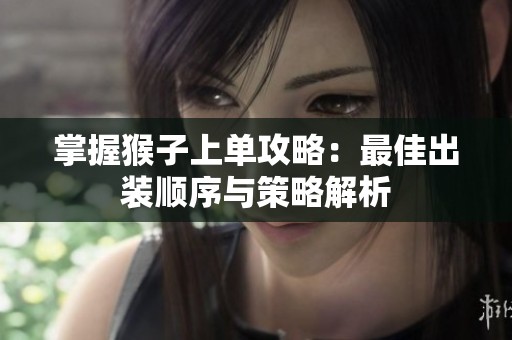 掌握猴子上单攻略：最佳出装顺序与策略解析