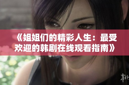 《姐姐们的精彩人生：最受欢迎的韩剧在线观看指南》
