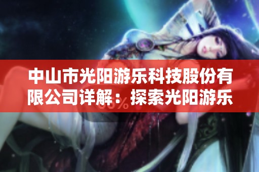 中山市光阳游乐科技股份有限公司详解：探索光阳游乐的创新与发展历程