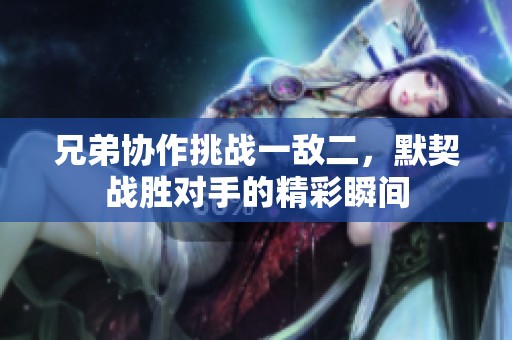 兄弟协作挑战一敌二，默契战胜对手的精彩瞬间
